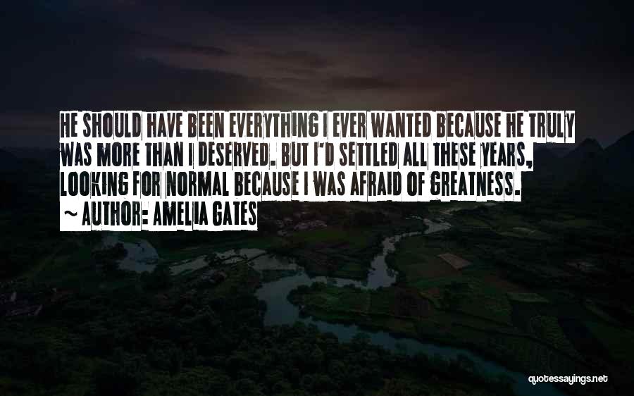 Amelia Gates Quotes: He Should Have Been Everything I Ever Wanted Because He Truly Was More Than I Deserved. But I'd Settled All
