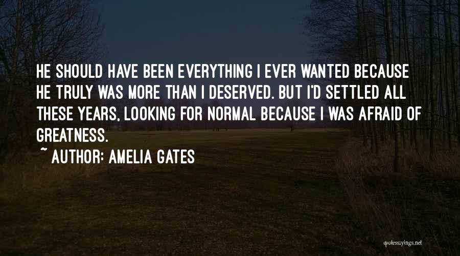 Amelia Gates Quotes: He Should Have Been Everything I Ever Wanted Because He Truly Was More Than I Deserved. But I'd Settled All