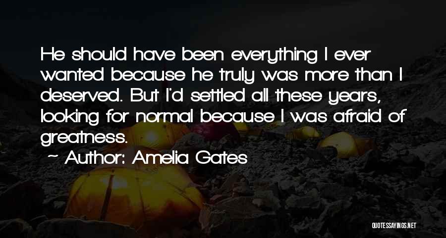 Amelia Gates Quotes: He Should Have Been Everything I Ever Wanted Because He Truly Was More Than I Deserved. But I'd Settled All
