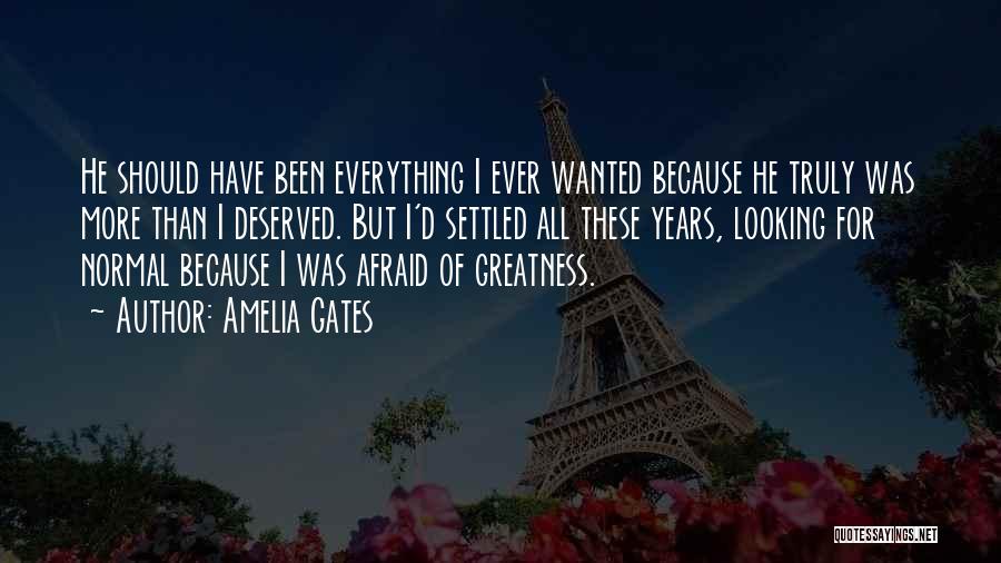 Amelia Gates Quotes: He Should Have Been Everything I Ever Wanted Because He Truly Was More Than I Deserved. But I'd Settled All