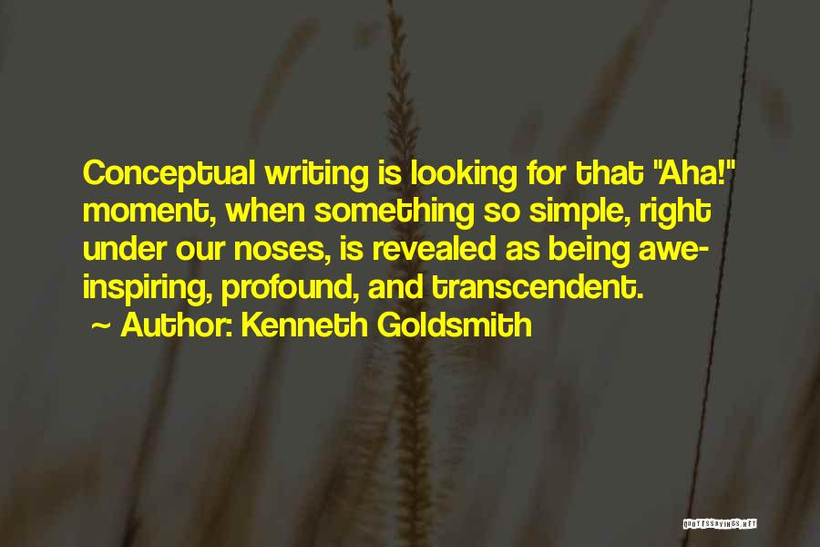 Kenneth Goldsmith Quotes: Conceptual Writing Is Looking For That Aha! Moment, When Something So Simple, Right Under Our Noses, Is Revealed As Being