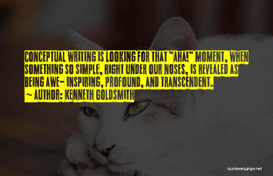 Kenneth Goldsmith Quotes: Conceptual Writing Is Looking For That Aha! Moment, When Something So Simple, Right Under Our Noses, Is Revealed As Being