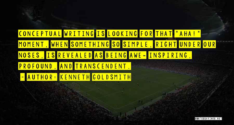 Kenneth Goldsmith Quotes: Conceptual Writing Is Looking For That Aha! Moment, When Something So Simple, Right Under Our Noses, Is Revealed As Being