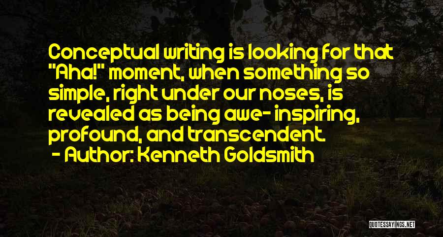 Kenneth Goldsmith Quotes: Conceptual Writing Is Looking For That Aha! Moment, When Something So Simple, Right Under Our Noses, Is Revealed As Being