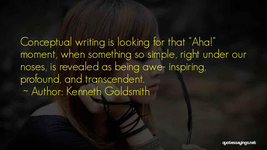 Kenneth Goldsmith Quotes: Conceptual Writing Is Looking For That Aha! Moment, When Something So Simple, Right Under Our Noses, Is Revealed As Being