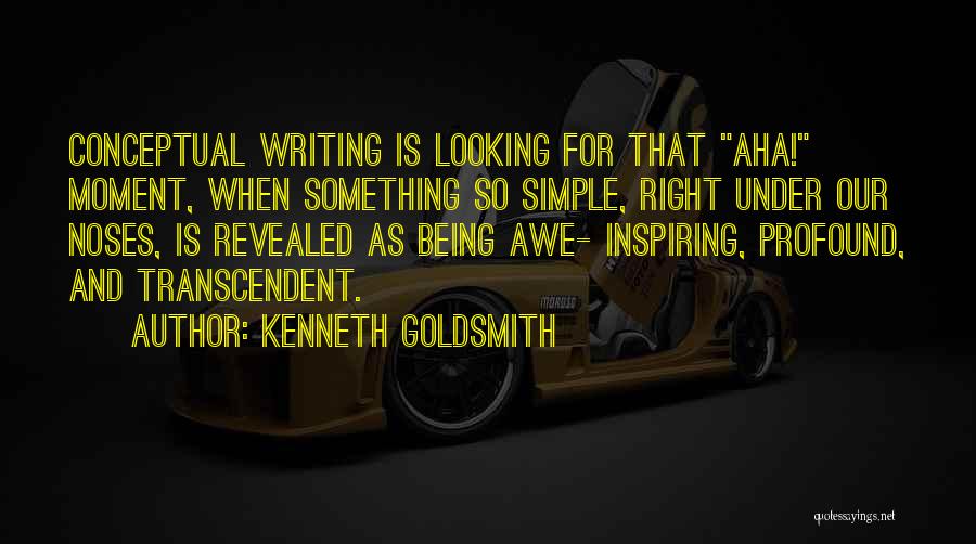 Kenneth Goldsmith Quotes: Conceptual Writing Is Looking For That Aha! Moment, When Something So Simple, Right Under Our Noses, Is Revealed As Being