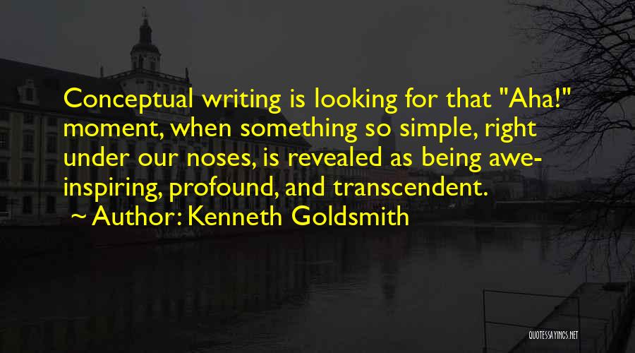 Kenneth Goldsmith Quotes: Conceptual Writing Is Looking For That Aha! Moment, When Something So Simple, Right Under Our Noses, Is Revealed As Being