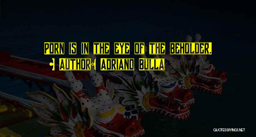 Adriano Bulla Quotes: Porn Is In The Eye Of The Beholder.