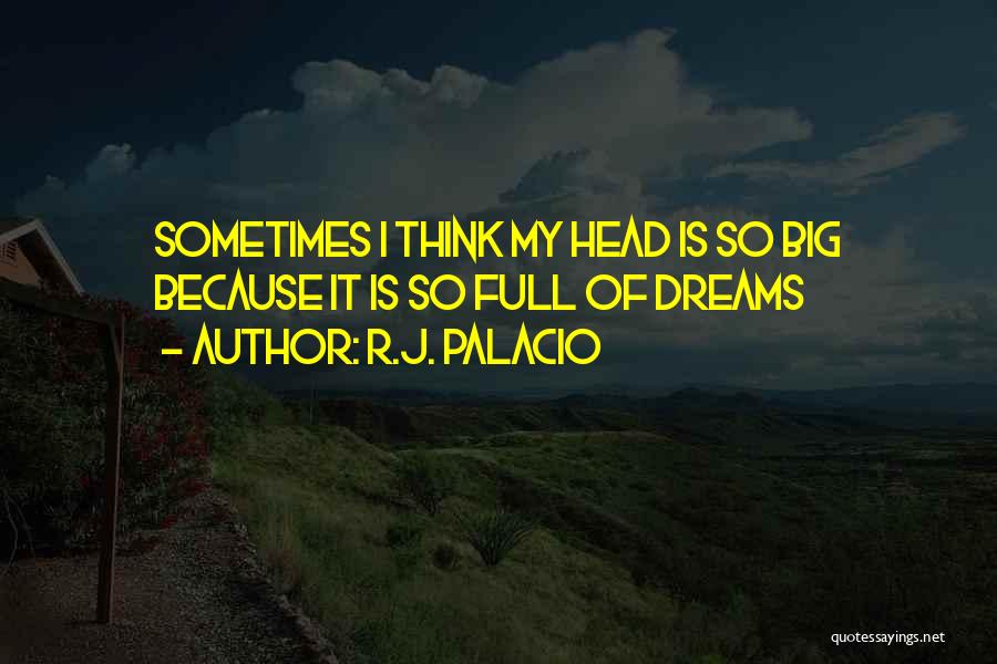 R.J. Palacio Quotes: Sometimes I Think My Head Is So Big Because It Is So Full Of Dreams