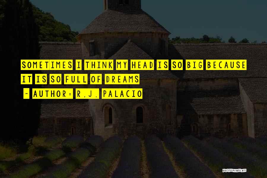 R.J. Palacio Quotes: Sometimes I Think My Head Is So Big Because It Is So Full Of Dreams