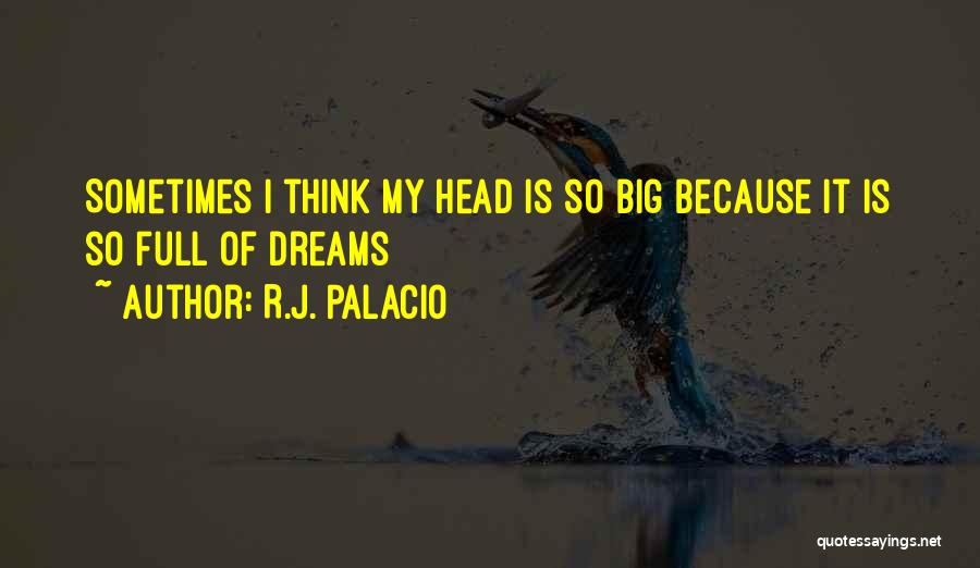 R.J. Palacio Quotes: Sometimes I Think My Head Is So Big Because It Is So Full Of Dreams