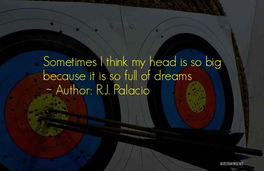 R.J. Palacio Quotes: Sometimes I Think My Head Is So Big Because It Is So Full Of Dreams
