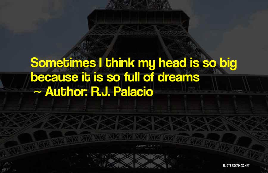 R.J. Palacio Quotes: Sometimes I Think My Head Is So Big Because It Is So Full Of Dreams