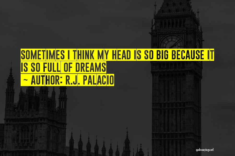 R.J. Palacio Quotes: Sometimes I Think My Head Is So Big Because It Is So Full Of Dreams