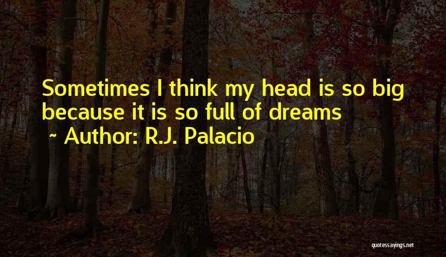 R.J. Palacio Quotes: Sometimes I Think My Head Is So Big Because It Is So Full Of Dreams