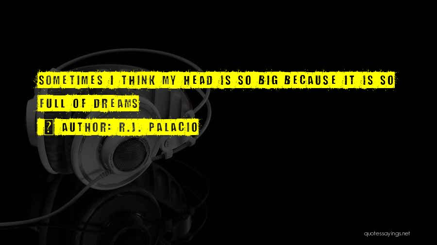 R.J. Palacio Quotes: Sometimes I Think My Head Is So Big Because It Is So Full Of Dreams