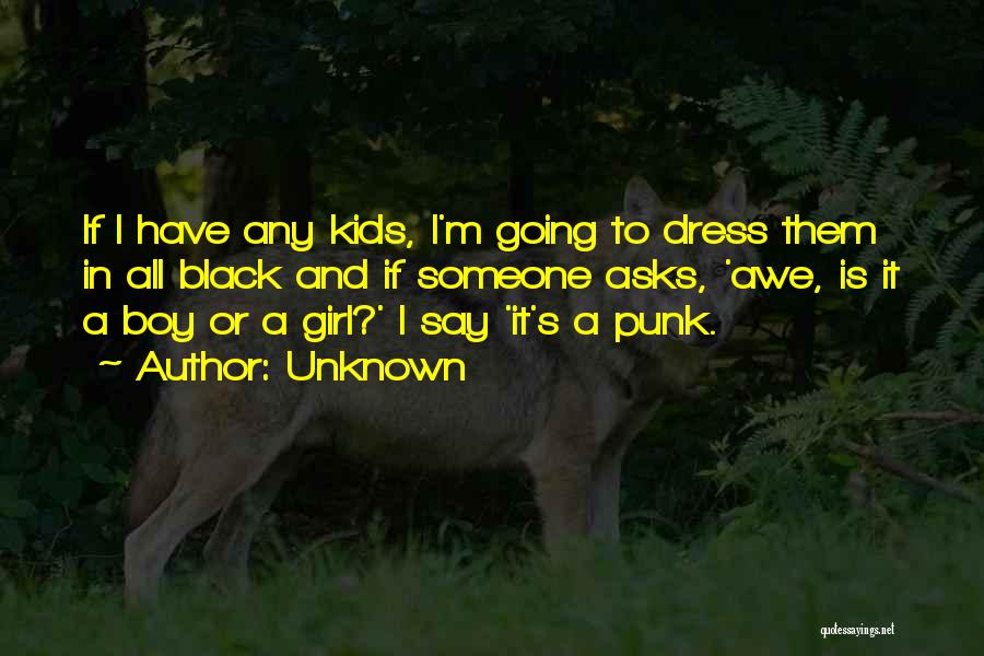 Unknown Quotes: If I Have Any Kids, I'm Going To Dress Them In All Black And If Someone Asks, 'awe, Is It