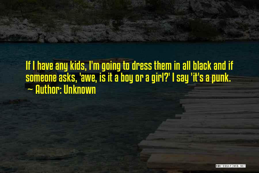 Unknown Quotes: If I Have Any Kids, I'm Going To Dress Them In All Black And If Someone Asks, 'awe, Is It