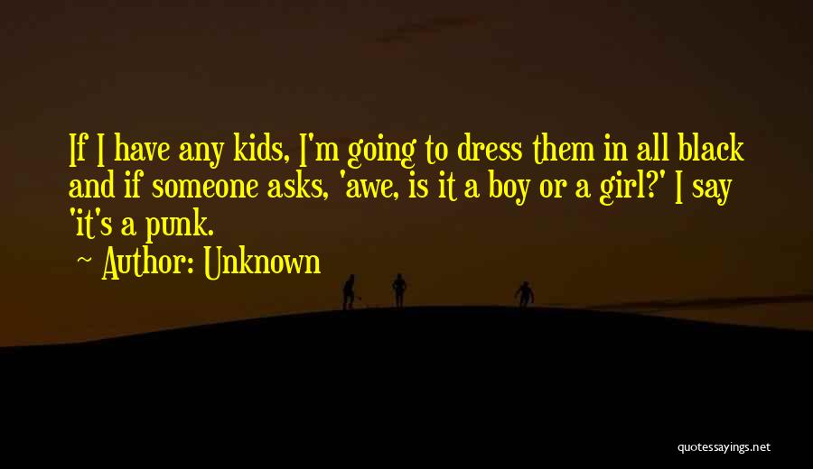 Unknown Quotes: If I Have Any Kids, I'm Going To Dress Them In All Black And If Someone Asks, 'awe, Is It