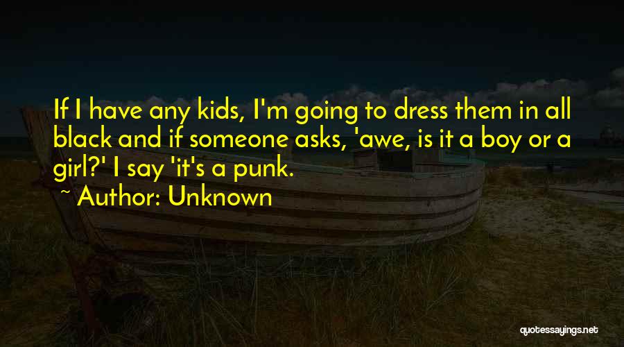 Unknown Quotes: If I Have Any Kids, I'm Going To Dress Them In All Black And If Someone Asks, 'awe, Is It