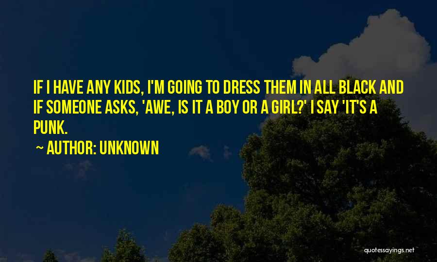 Unknown Quotes: If I Have Any Kids, I'm Going To Dress Them In All Black And If Someone Asks, 'awe, Is It