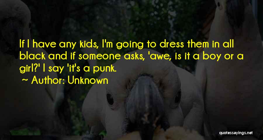 Unknown Quotes: If I Have Any Kids, I'm Going To Dress Them In All Black And If Someone Asks, 'awe, Is It