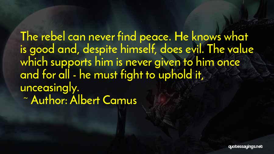 Albert Camus Quotes: The Rebel Can Never Find Peace. He Knows What Is Good And, Despite Himself, Does Evil. The Value Which Supports