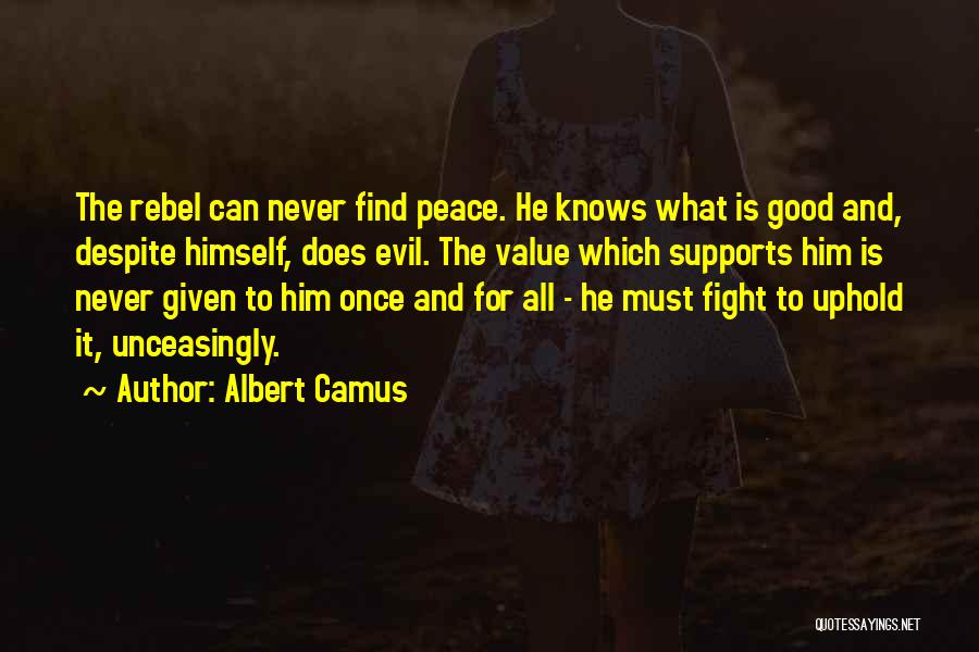 Albert Camus Quotes: The Rebel Can Never Find Peace. He Knows What Is Good And, Despite Himself, Does Evil. The Value Which Supports
