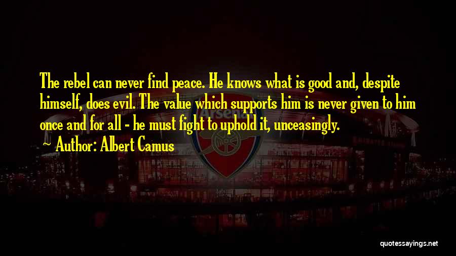 Albert Camus Quotes: The Rebel Can Never Find Peace. He Knows What Is Good And, Despite Himself, Does Evil. The Value Which Supports