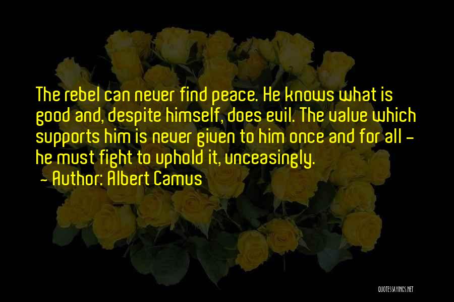 Albert Camus Quotes: The Rebel Can Never Find Peace. He Knows What Is Good And, Despite Himself, Does Evil. The Value Which Supports