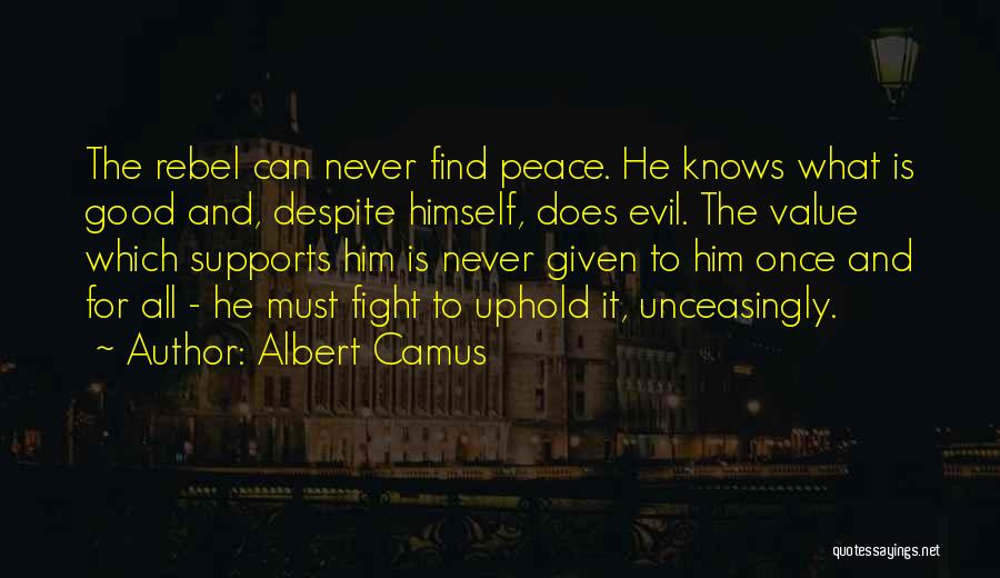 Albert Camus Quotes: The Rebel Can Never Find Peace. He Knows What Is Good And, Despite Himself, Does Evil. The Value Which Supports