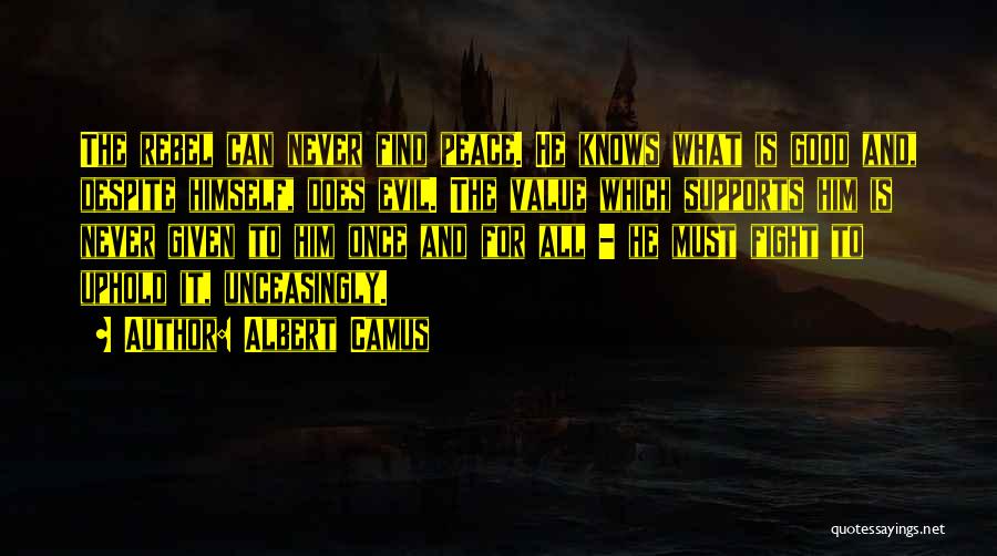 Albert Camus Quotes: The Rebel Can Never Find Peace. He Knows What Is Good And, Despite Himself, Does Evil. The Value Which Supports