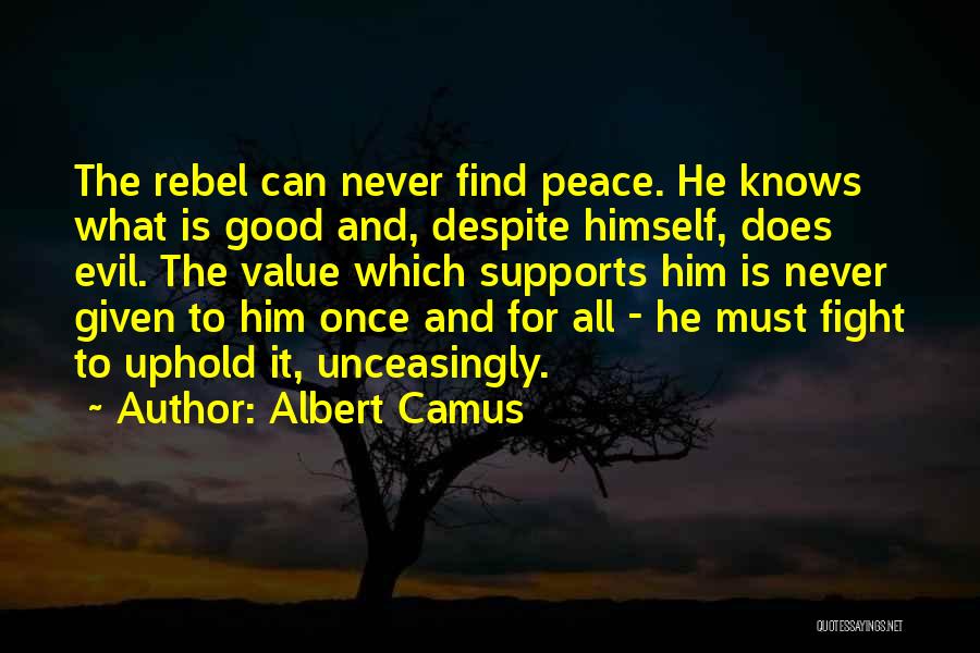 Albert Camus Quotes: The Rebel Can Never Find Peace. He Knows What Is Good And, Despite Himself, Does Evil. The Value Which Supports