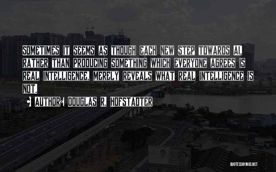 Douglas R. Hofstadter Quotes: Sometimes It Seems As Though Each New Step Towards Ai, Rather Than Producing Something Which Everyone Agrees Is Real Intelligence,