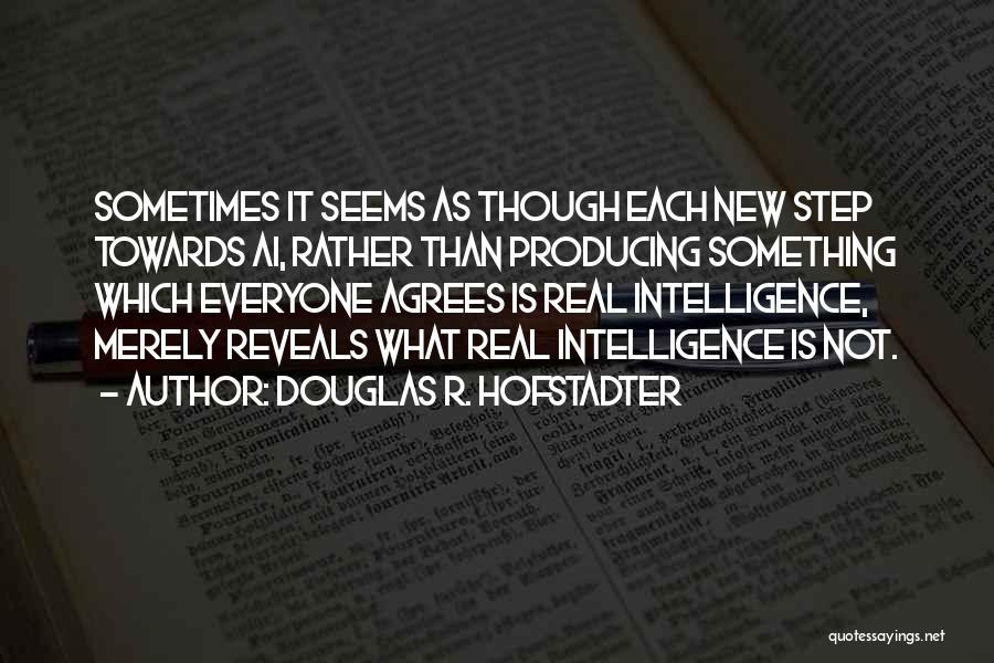 Douglas R. Hofstadter Quotes: Sometimes It Seems As Though Each New Step Towards Ai, Rather Than Producing Something Which Everyone Agrees Is Real Intelligence,