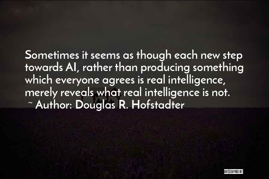 Douglas R. Hofstadter Quotes: Sometimes It Seems As Though Each New Step Towards Ai, Rather Than Producing Something Which Everyone Agrees Is Real Intelligence,