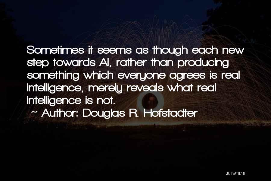 Douglas R. Hofstadter Quotes: Sometimes It Seems As Though Each New Step Towards Ai, Rather Than Producing Something Which Everyone Agrees Is Real Intelligence,