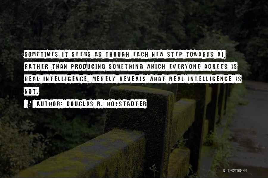 Douglas R. Hofstadter Quotes: Sometimes It Seems As Though Each New Step Towards Ai, Rather Than Producing Something Which Everyone Agrees Is Real Intelligence,