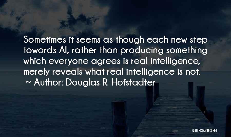 Douglas R. Hofstadter Quotes: Sometimes It Seems As Though Each New Step Towards Ai, Rather Than Producing Something Which Everyone Agrees Is Real Intelligence,
