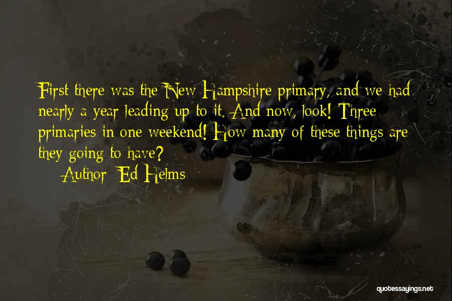 Ed Helms Quotes: First There Was The New Hampshire Primary, And We Had Nearly A Year Leading Up To It. And Now, Look!