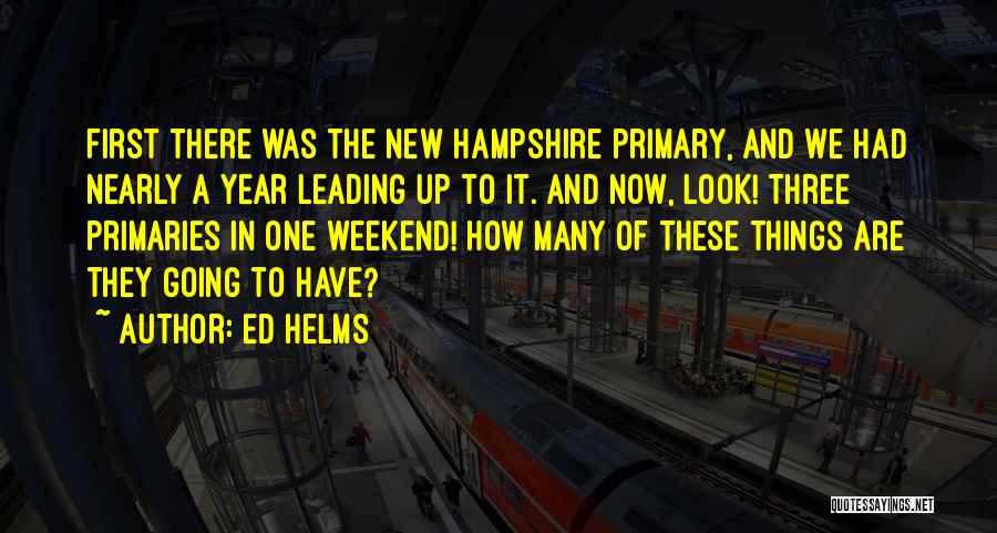 Ed Helms Quotes: First There Was The New Hampshire Primary, And We Had Nearly A Year Leading Up To It. And Now, Look!