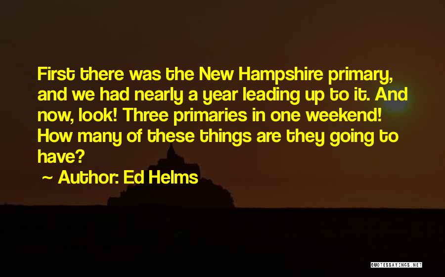 Ed Helms Quotes: First There Was The New Hampshire Primary, And We Had Nearly A Year Leading Up To It. And Now, Look!