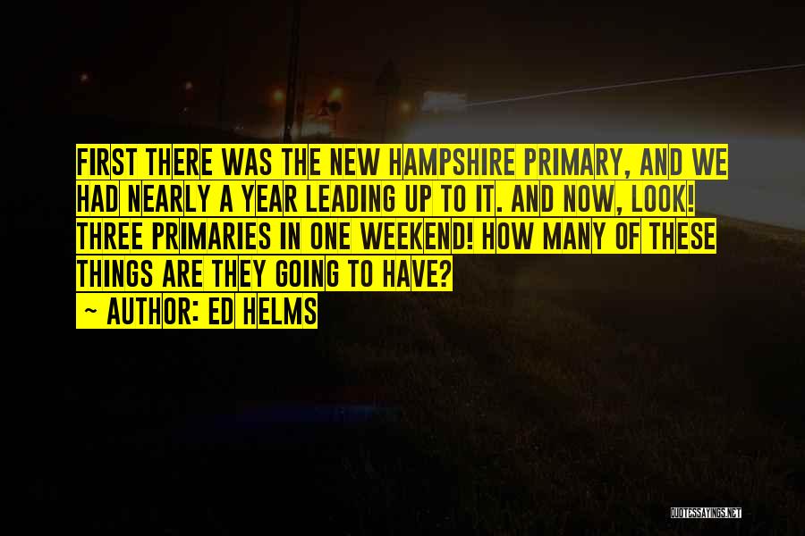 Ed Helms Quotes: First There Was The New Hampshire Primary, And We Had Nearly A Year Leading Up To It. And Now, Look!
