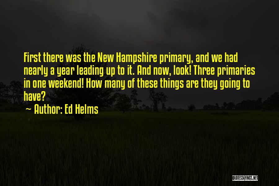 Ed Helms Quotes: First There Was The New Hampshire Primary, And We Had Nearly A Year Leading Up To It. And Now, Look!