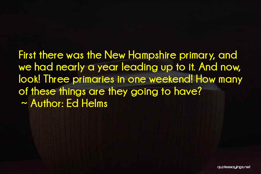 Ed Helms Quotes: First There Was The New Hampshire Primary, And We Had Nearly A Year Leading Up To It. And Now, Look!