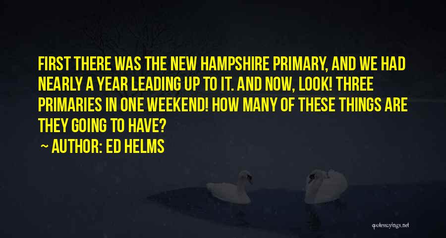 Ed Helms Quotes: First There Was The New Hampshire Primary, And We Had Nearly A Year Leading Up To It. And Now, Look!