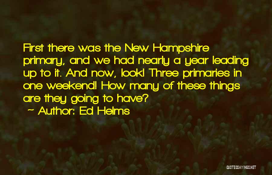 Ed Helms Quotes: First There Was The New Hampshire Primary, And We Had Nearly A Year Leading Up To It. And Now, Look!