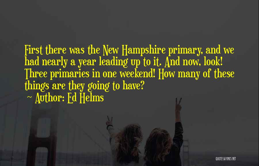 Ed Helms Quotes: First There Was The New Hampshire Primary, And We Had Nearly A Year Leading Up To It. And Now, Look!