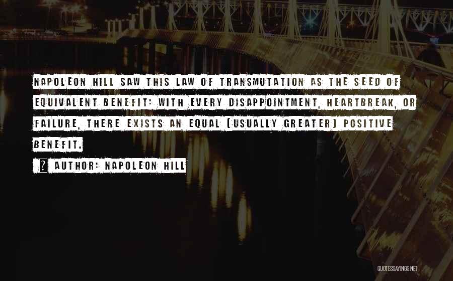 Napoleon Hill Quotes: Napoleon Hill Saw This Law Of Transmutation As The Seed Of Equivalent Benefit: With Every Disappointment, Heartbreak, Or Failure, There