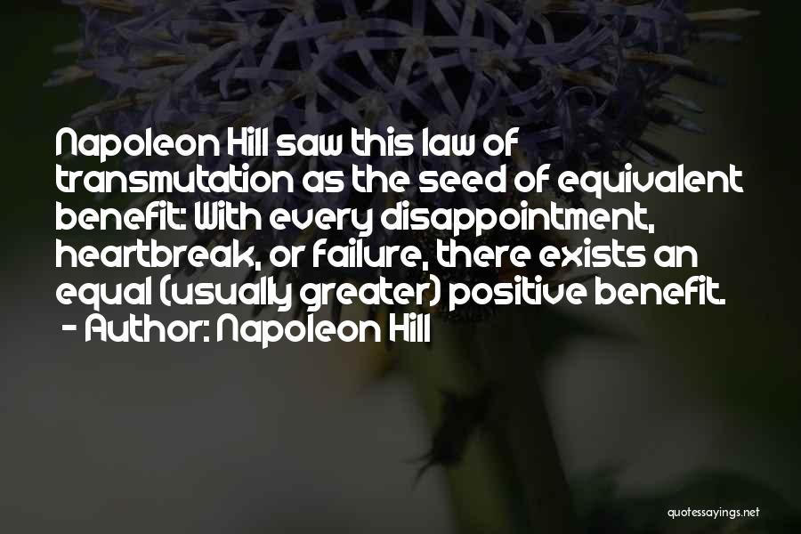 Napoleon Hill Quotes: Napoleon Hill Saw This Law Of Transmutation As The Seed Of Equivalent Benefit: With Every Disappointment, Heartbreak, Or Failure, There